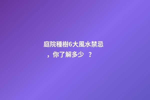 庭院種樹6大風水禁忌，你了解多少？